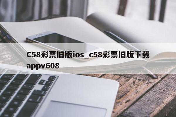 C58彩票旧版ios_c58彩票旧版下载appv608